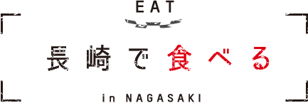 EAT in NAGASAKI 長崎で食べる